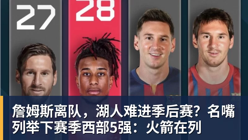 乐鱼官网詹姆斯离队,湖人难进季后赛?名嘴列举下赛季西部5强:火箭在列