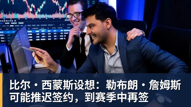 乐鱼官网比尔·西蒙斯设想：勒布朗·詹姆斯可能推迟签约，到赛季中再签