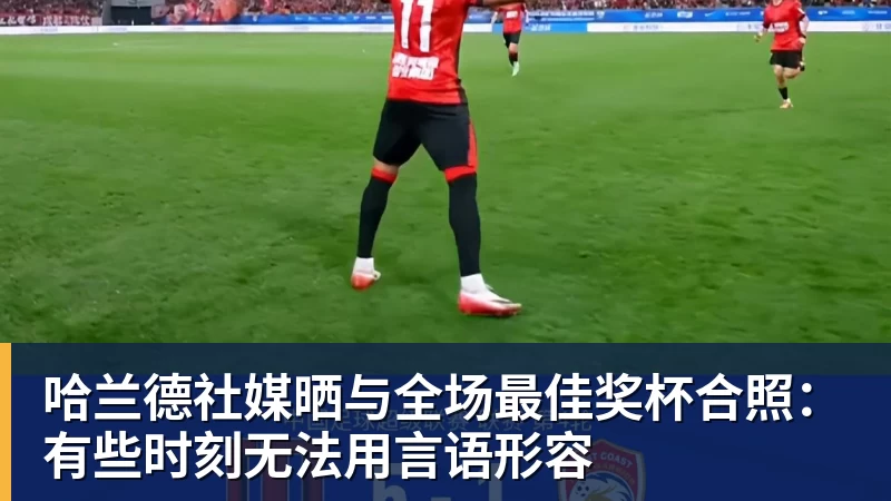乐鱼官网哈兰德社媒晒与全场最佳奖杯合照:有些时刻无法用言语形容