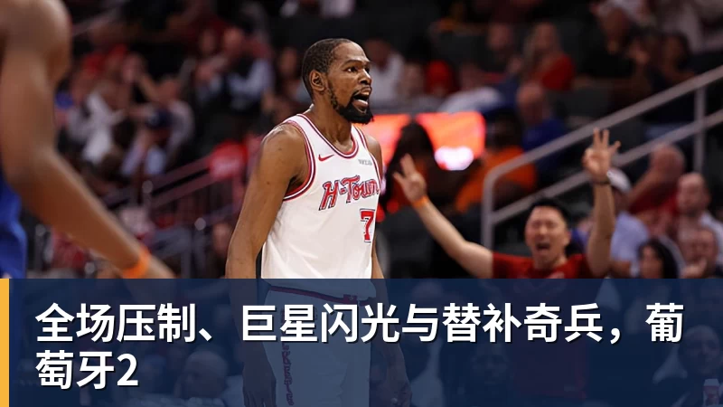 乐鱼官网全场压制、巨星闪光与替补奇兵,葡萄牙2