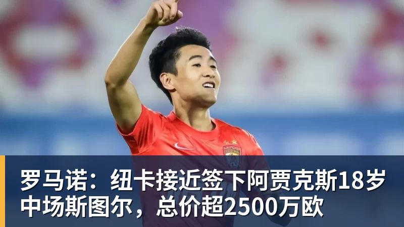 乐鱼官网罗马诺:纽卡接近签下阿贾克斯18岁中场斯图尔,总价超2500万欧
