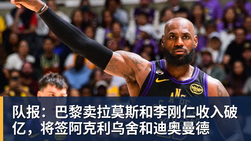乐鱼官网队报：巴黎卖拉莫斯和李刚仁收入破亿，将签阿克利乌舍和迪奥曼德