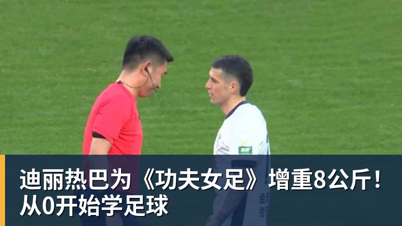 乐鱼官网迪丽热巴为《功夫女足》增重8公斤!从0开始学足球