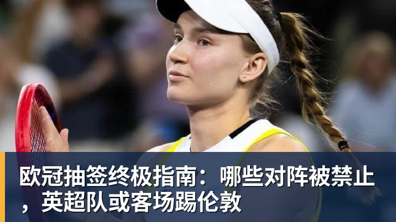 欧冠抽签终极指南:哪些对阵被禁止,英超队或客场踢伦敦